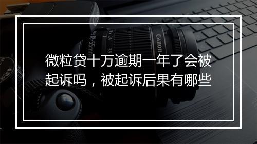 微粒贷十万逾期一年了会被起诉吗，被起诉后果有哪些