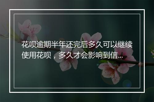 花呗逾期半年还完后多久可以继续使用花呗，多久才会影响到信用卡
