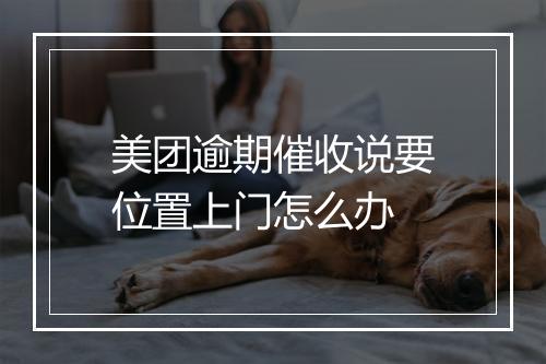 美团逾期催收说要位置上门怎么办