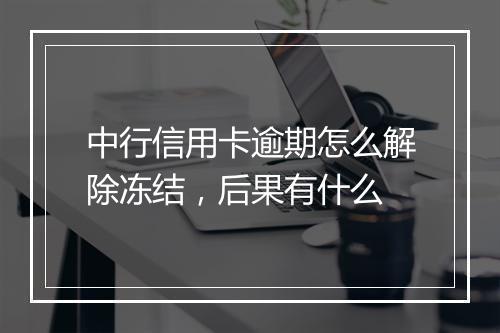 中行信用卡逾期怎么解除冻结，后果有什么
