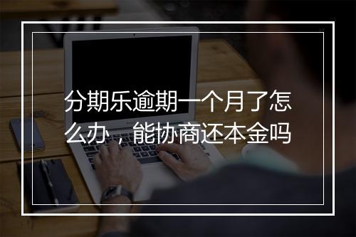 分期乐逾期一个月了怎么办，能协商还本金吗