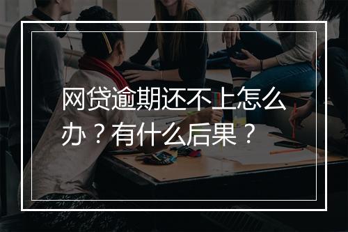 网贷逾期还不上怎么办？有什么后果？
