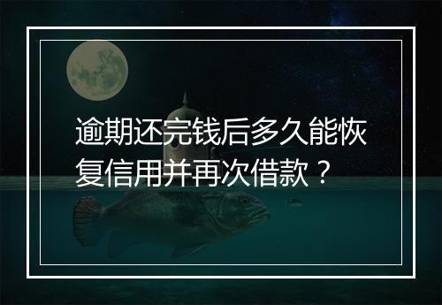 逾期还完钱后多久能恢复信用并再次借款？
