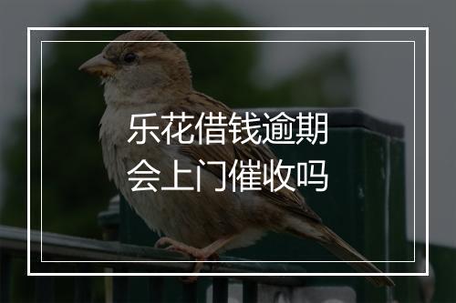 乐花借钱逾期会上门催收吗