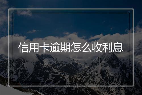 信用卡逾期怎么收利息