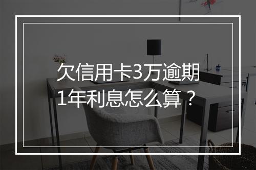 欠信用卡3万逾期1年利息怎么算？