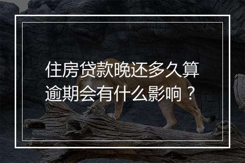 住房贷款晚还多久算逾期会有什么影响？