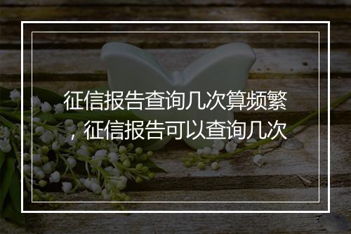 征信报告查询几次算频繁，征信报告可以查询几次