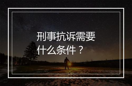 刑事抗诉需要什么条件？