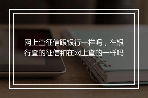 网上查征信跟银行一样吗，在银行查的征信和在网上查的一样吗
