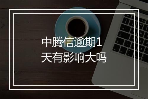 中腾信逾期1天有影响大吗