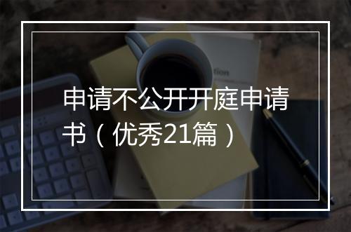 申请不公开开庭申请书（优秀21篇）