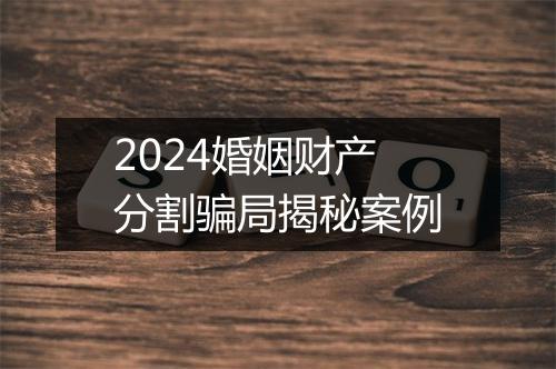 2024婚姻财产分割骗局揭秘案例