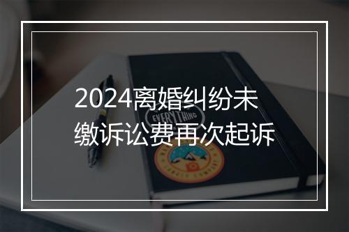 2024离婚纠纷未缴诉讼费再次起诉