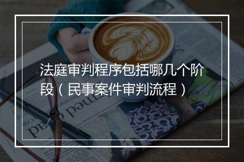 法庭审判程序包括哪几个阶段（民事案件审判流程）