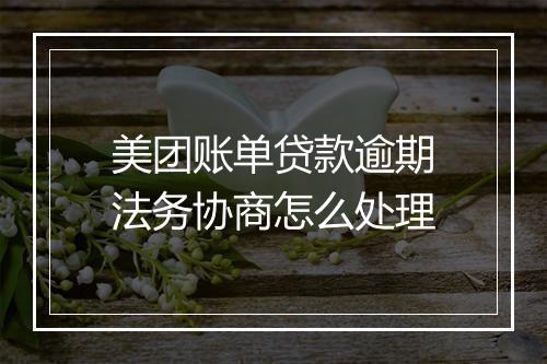 美团账单贷款逾期法务协商怎么处理