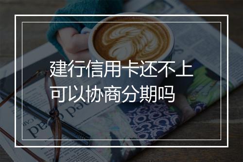 建行信用卡还不上可以协商分期吗