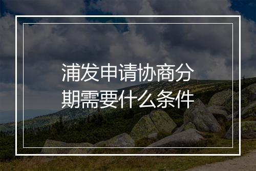 浦发申请协商分期需要什么条件