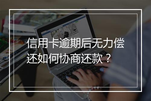 信用卡逾期后无力偿还如何协商还款？