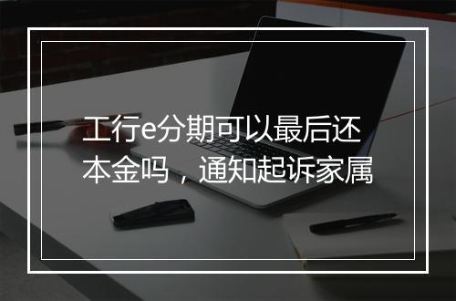 工行e分期可以最后还本金吗，通知起诉家属