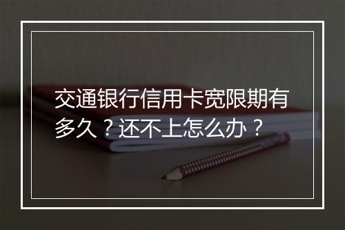 交通银行信用卡宽限期有多久？还不上怎么办？
