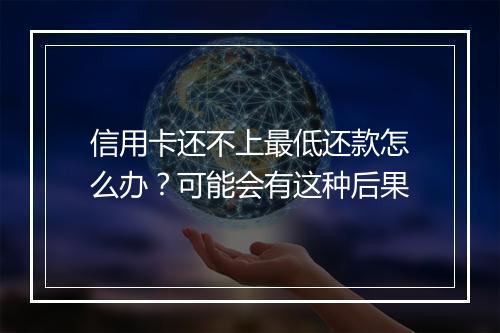 信用卡还不上最低还款怎么办？可能会有这种后果
