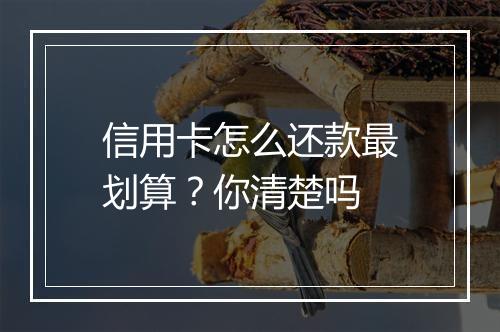 信用卡怎么还款最划算？你清楚吗