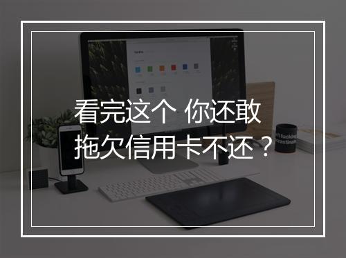 看完这个 你还敢拖欠信用卡不还？