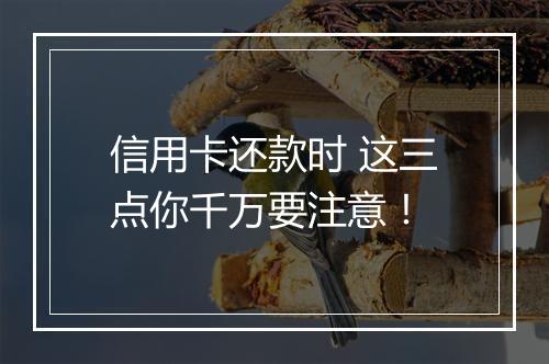 信用卡还款时 这三点你千万要注意！