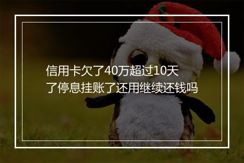 信用卡欠了40万超过10天了停息挂账了还用继续还钱吗