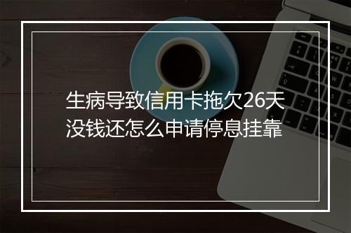 生病导致信用卡拖欠26天没钱还怎么申请停息挂靠