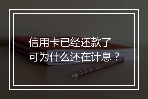 信用卡已经还款了 可为什么还在计息？