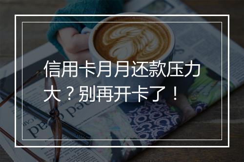 信用卡月月还款压力大？别再开卡了！
