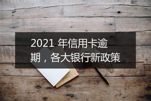 2021 年信用卡逾期，各大银行新政策
