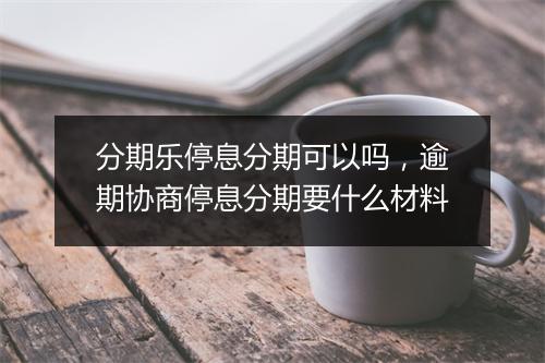 分期乐停息分期可以吗，逾期协商停息分期要什么材料