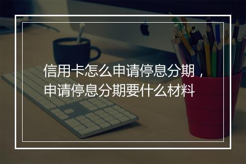 信用卡怎么申请停息分期，申请停息分期要什么材料