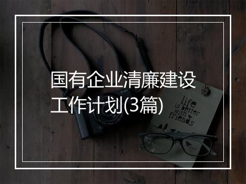 国有企业清廉建设工作计划(3篇)