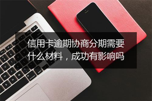 信用卡逾期协商分期需要什么材料，成功有影响吗