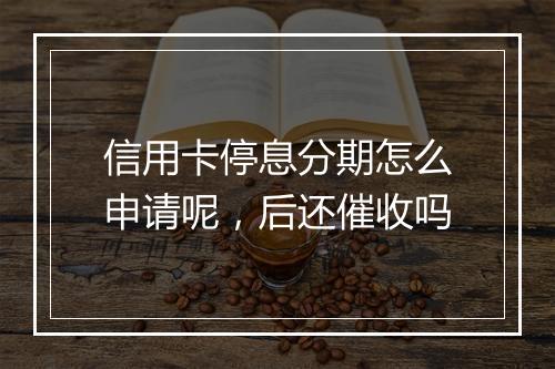 信用卡停息分期怎么申请呢，后还催收吗