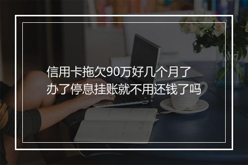 信用卡拖欠90万好几个月了办了停息挂账就不用还钱了吗