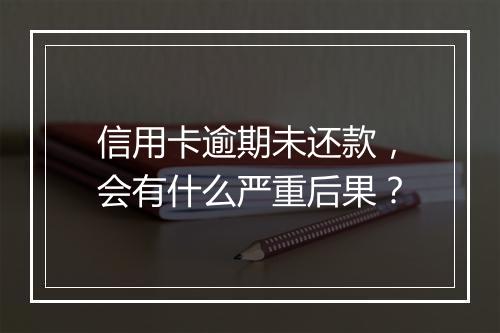 信用卡逾期未还款，会有什么严重后果？