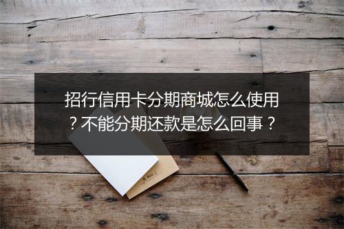 招行信用卡分期商城怎么使用？不能分期还款是怎么回事？