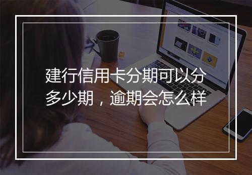 建行信用卡分期可以分多少期，逾期会怎么样