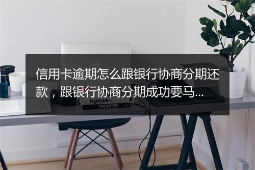 信用卡逾期怎么跟银行协商分期还款，跟银行协商分期成功要马上还一期吗