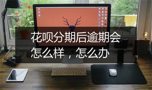 花呗分期后逾期会怎么样，怎么办