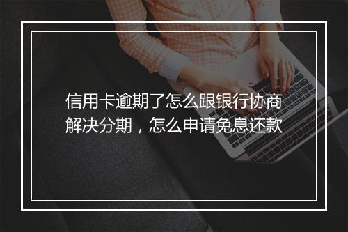 信用卡逾期了怎么跟银行协商解决分期，怎么申请免息还款