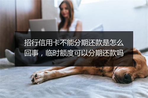 招行信用卡不能分期还款是怎么回事，临时额度可以分期还款吗