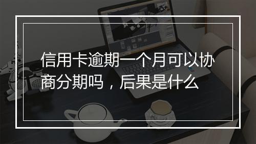 信用卡逾期一个月可以协商分期吗，后果是什么