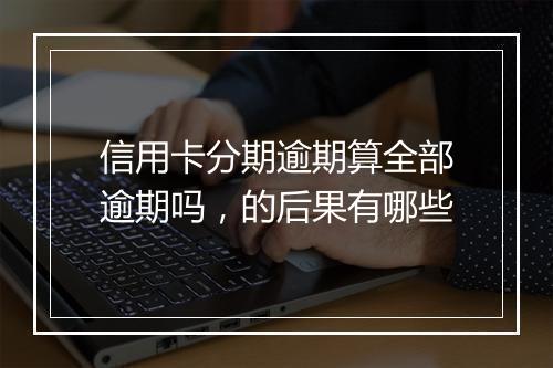 信用卡分期逾期算全部逾期吗，的后果有哪些