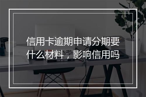 信用卡逾期申请分期要什么材料，影响信用吗